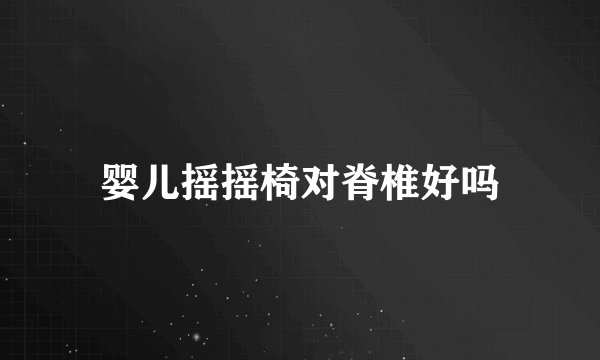 婴儿摇摇椅对脊椎好吗