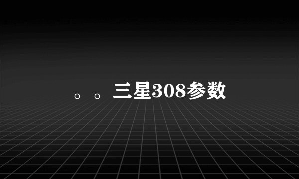 。。三星308参数