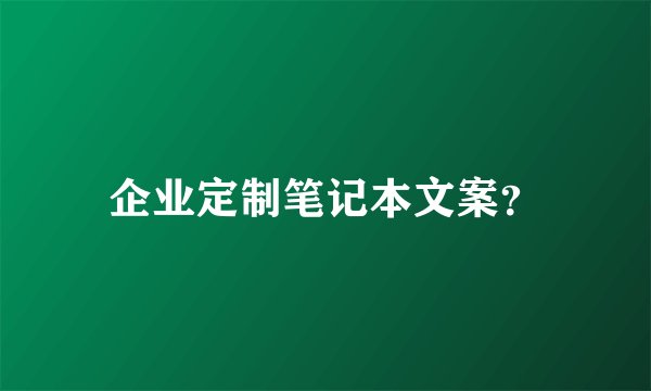 企业定制笔记本文案？