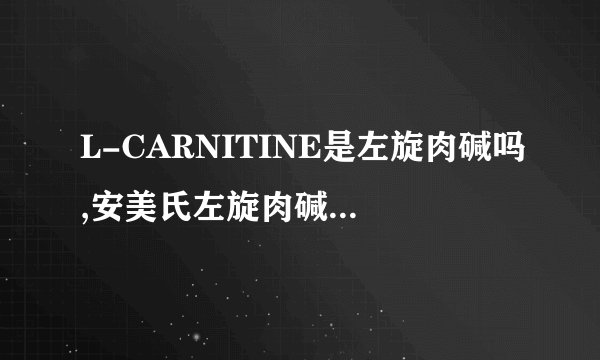 L-CARNITINE是左旋肉碱吗,安美氏左旋肉碱是正品吗