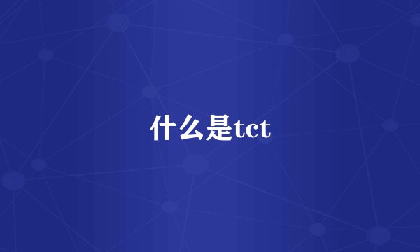 什么是tct