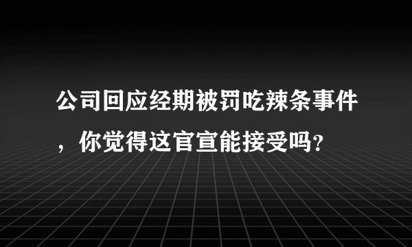 公司回应经期被罚吃辣条事件，你觉得这官宣能接受吗？
