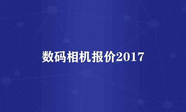 数码相机报价2017