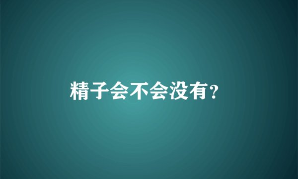 精子会不会没有？