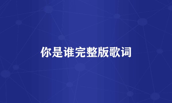 你是谁完整版歌词