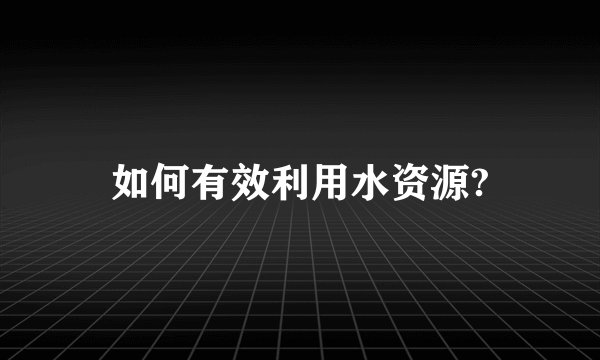 如何有效利用水资源?