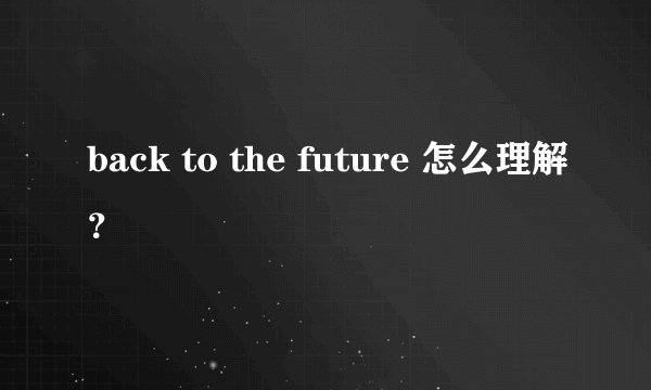 back to the future 怎么理解？