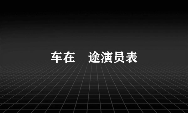 车在囧途演员表