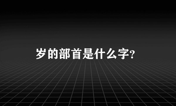 岁的部首是什么字？