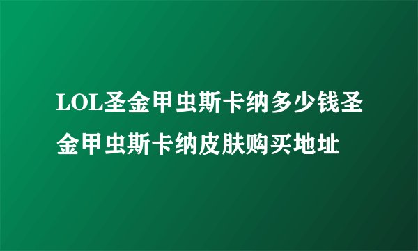 LOL圣金甲虫斯卡纳多少钱圣金甲虫斯卡纳皮肤购买地址
