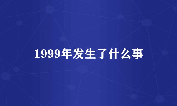 1999年发生了什么事