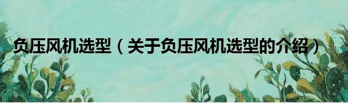负压风机选型（关于负压风机选型的介绍）