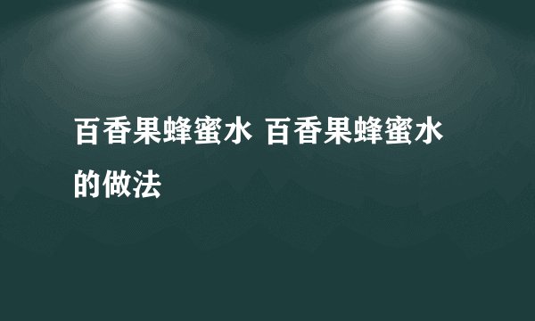 百香果蜂蜜水 百香果蜂蜜水的做法