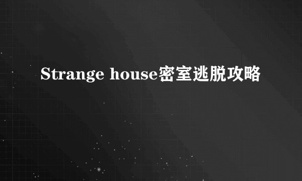 Strange house密室逃脱攻略