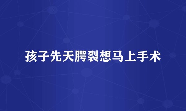 孩子先天腭裂想马上手术