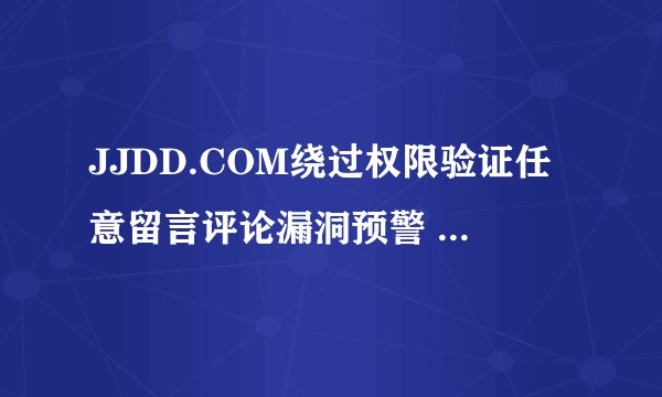 JJDD.COM绕过权限验证任意留言评论漏洞预警 -电脑资料