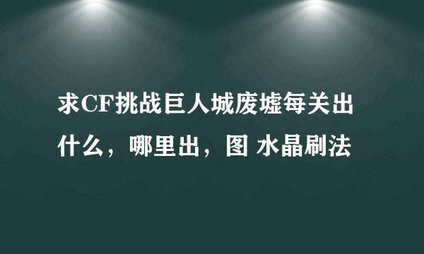 求CF挑战巨人城废墟每关出什么，哪里出，图 水晶刷法