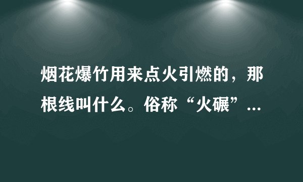 烟花爆竹用来点火引燃的，那根线叫什么。俗称“火碾”的那个。
