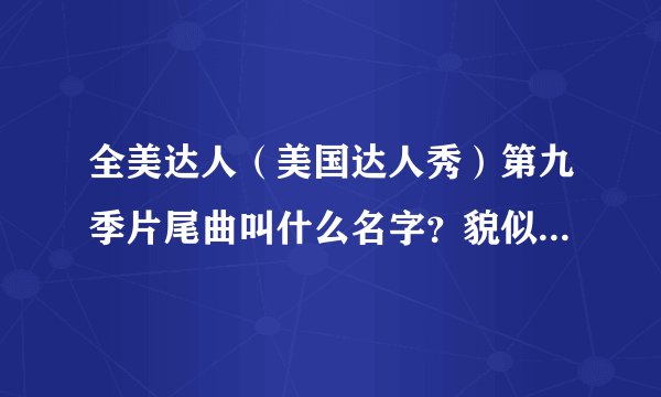 全美达人（美国达人秀）第九季片尾曲叫什么名字？貌似每季的都一样。。。哪里能下载