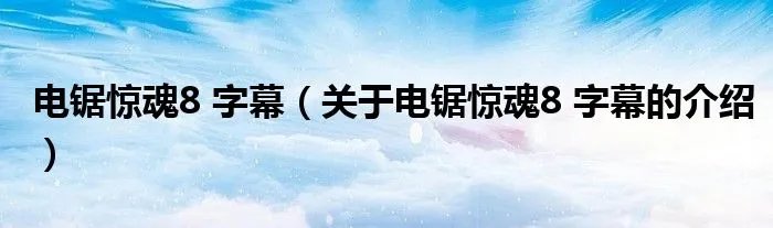 电锯惊魂8 字幕（关于电锯惊魂8 字幕的介绍）