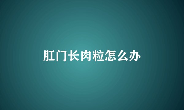 肛门长肉粒怎么办