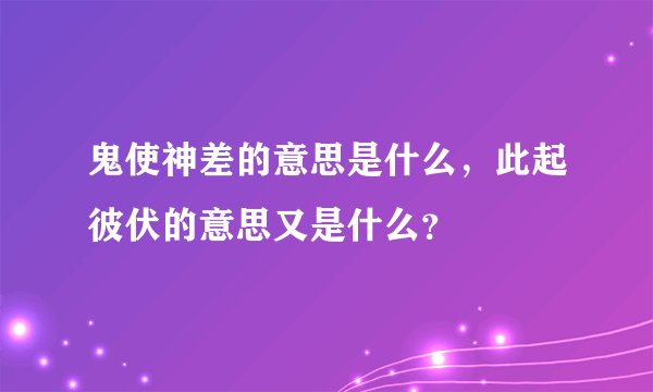 鬼使神差的意思是什么，此起彼伏的意思又是什么？