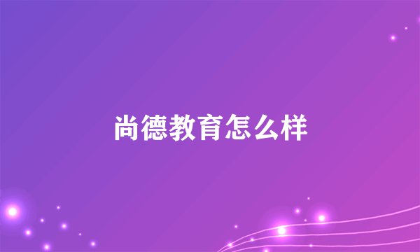 尚德教育怎么样