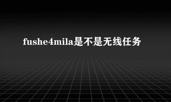 fushe4mila是不是无线任务