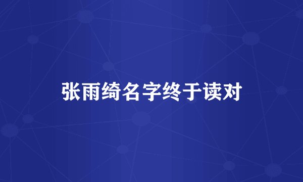 张雨绮名字终于读对