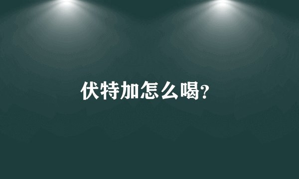 伏特加怎么喝？