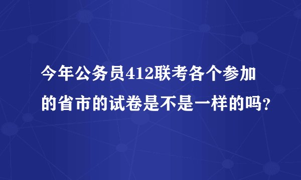 今年公务员412联考各个参加的省市的试卷是不是一样的吗？