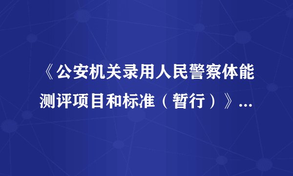 《公安机关录用人民警察体能测评项目和标准（暂行）》（人社部发〔2011〕48号）