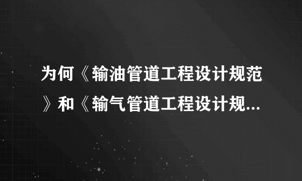 为何《输油管道工程设计规范》和《输气管道工程设计规范》距离建筑物的安全距离不同？？？