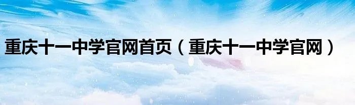 重庆十一中学官网首页（重庆十一中学官网）