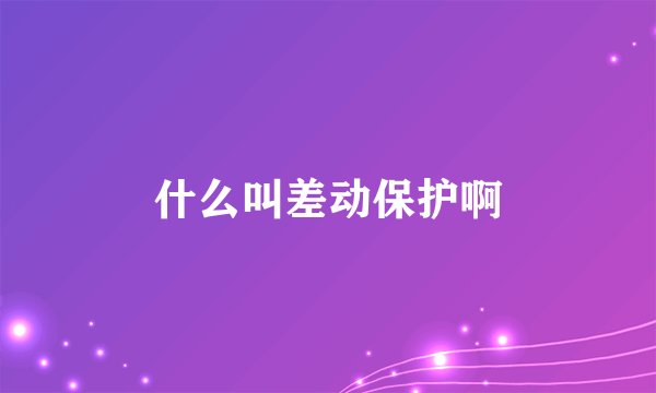 什么叫差动保护啊