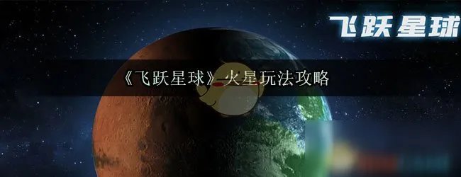 《飞跃星球》火星怎么玩 火星玩法教程攻略