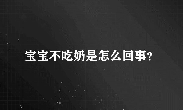 宝宝不吃奶是怎么回事？