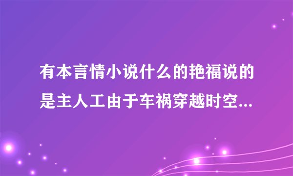 有本言情小说什么的艳福说的是主人工由于车祸穿越时空到了天龙八部里