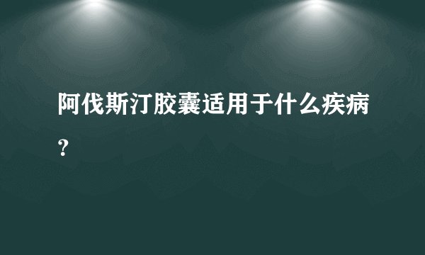 阿伐斯汀胶囊适用于什么疾病？