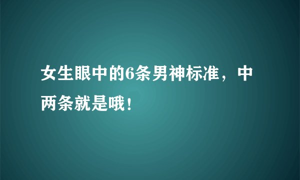 女生眼中的6条男神标准，中两条就是哦！