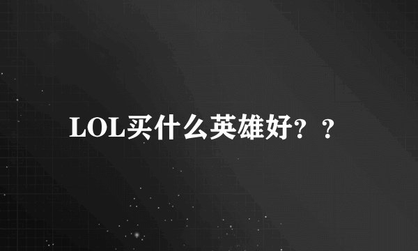 LOL买什么英雄好？？