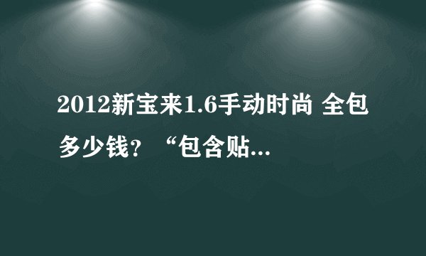 2012新宝来1.6手动时尚 全包多少钱？“包含贴膜，导航，真皮在内吗？”真正买过车的请说。