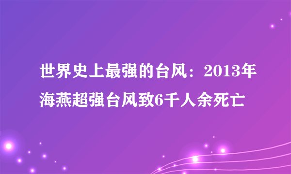 世界史上最强的台风：2013年海燕超强台风致6千人余死亡