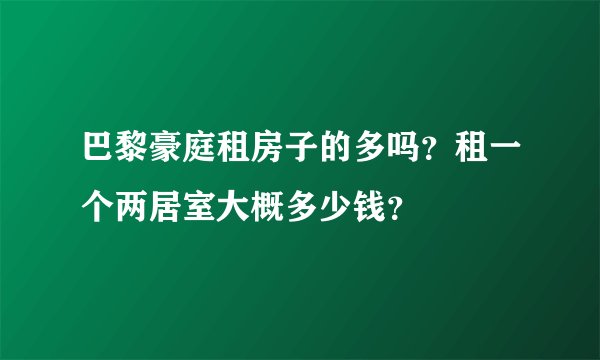 巴黎豪庭租房子的多吗？租一个两居室大概多少钱？