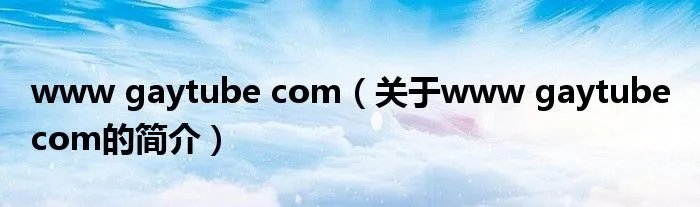 www gaytube com（关于www gaytube com的简介）