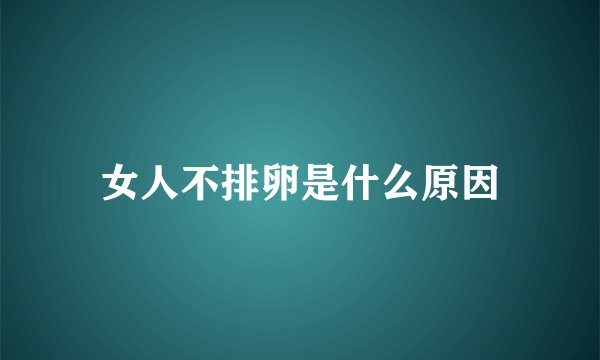女人不排卵是什么原因