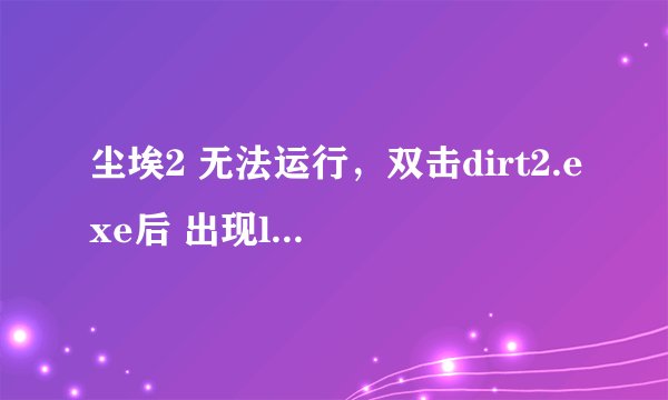 尘埃2 无法运行，双击dirt2.exe后 出现logo 然后黑屏，大概5秒左右后退出。