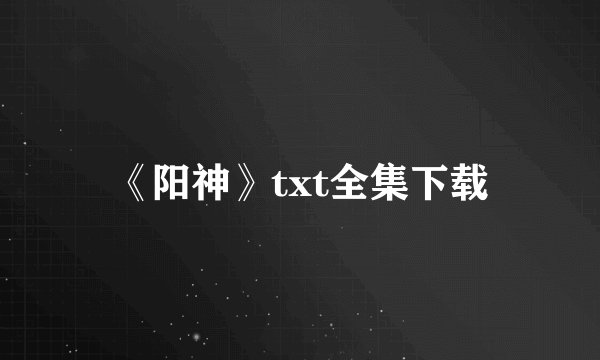 《阳神》txt全集下载