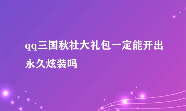 qq三国秋社大礼包一定能开出永久炫装吗