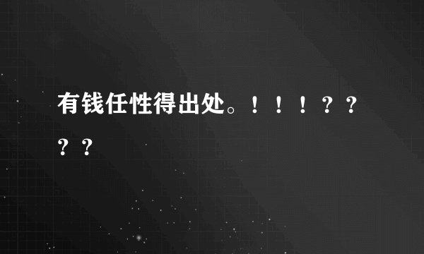 有钱任性得出处。！！！？？？？